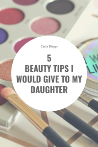 5 Beauty Tips I Would Give To My Daughter - not that she'll listen of course! #Beauty #Skincare #Makeup 